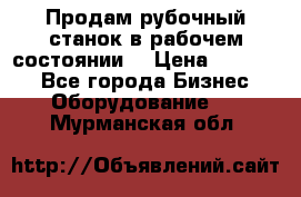 Продам рубочный станок в рабочем состоянии  › Цена ­ 55 000 - Все города Бизнес » Оборудование   . Мурманская обл.